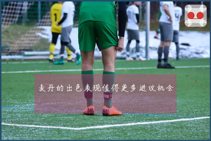 麦丹的出色表现值得更多进攻机会