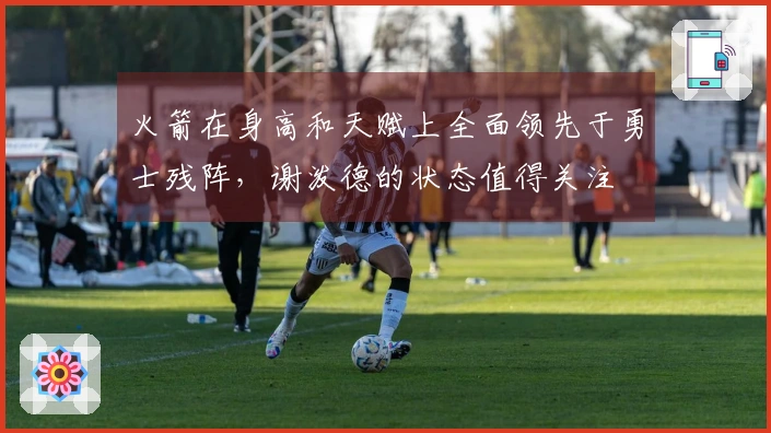 火箭在身高和天赋上全面领先于勇士残阵，谢泼德的状态值得关注