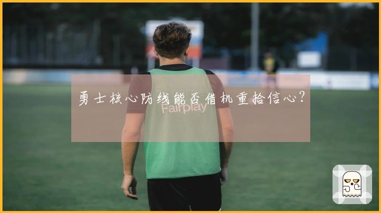 勇士核心防线能否借机重拾信心？