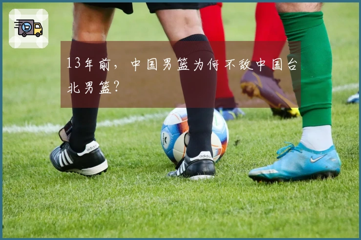 13年前，中国男篮为何不敌中国台北男篮？