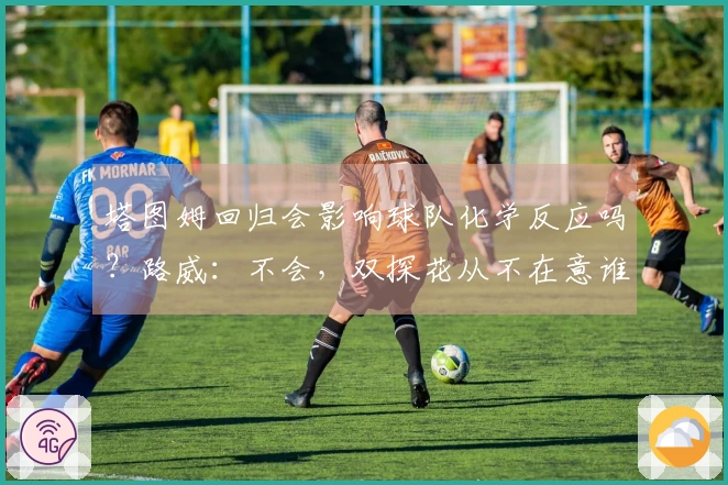 塔图姆回归会影响球队化学反应吗？路威：不会，双探花从不在意谁主导