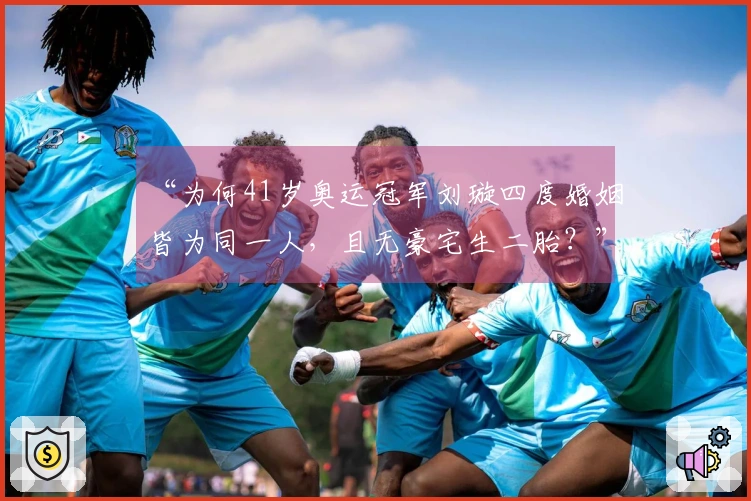 “为何41岁奥运冠军刘璇四度婚姻皆为同一人，且无豪宅生二胎？”