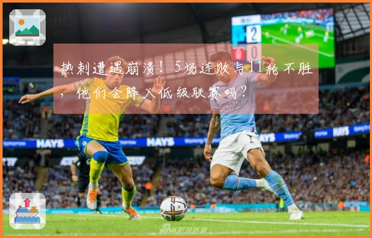 热刺遭遇崩溃！5场连败与11轮不胜，他们会降入低级联赛吗？