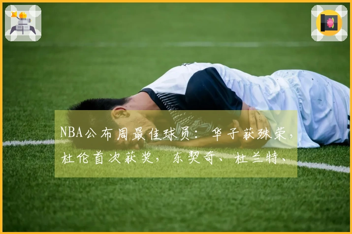 NBA公布周最佳球员：华子获殊荣，杜伦首次获奖，东契奇、杜兰特、库明加获提名