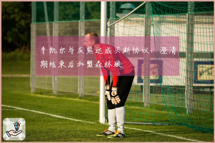 李凯尔与灰熊达成买断协议，澄清期结束后加盟森林狼