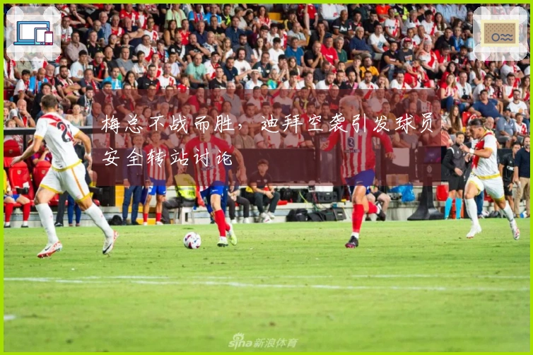 梅总不战而胜，迪拜空袭引发球员安全转站讨论