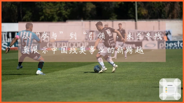 从“参与”到“引领”，米兰冬残奥展示中国残奥事业的新跨越