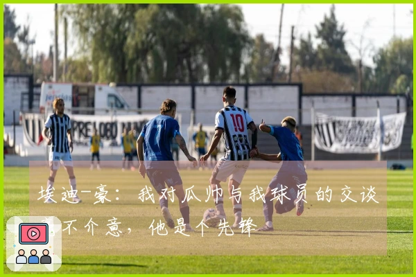 埃迪-豪：我对瓜帅与我球员的交谈毫不介意，他是个先锋