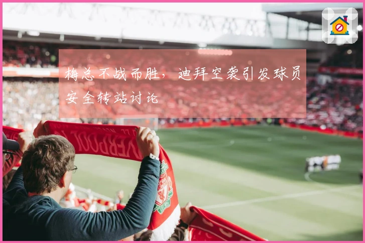 梅总不战而胜，迪拜空袭引发球员安全转站讨论