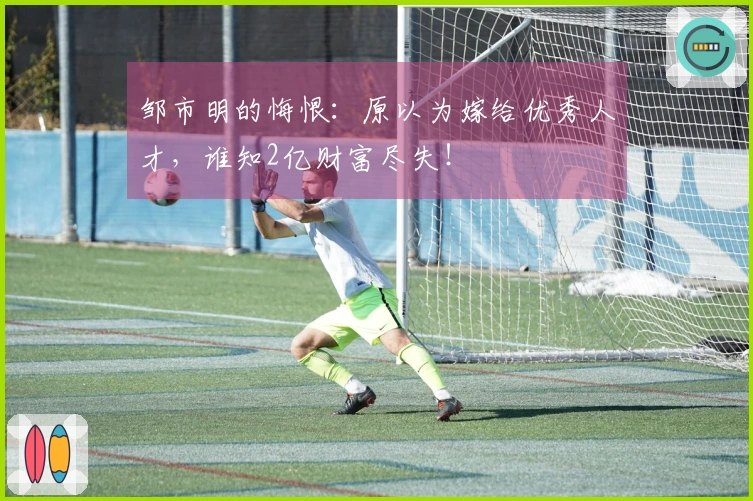 邹市明的悔恨：原以为嫁给优秀人才，谁知2亿财富尽失！