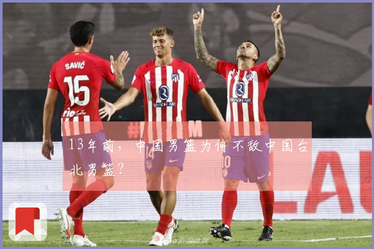 13年前，中国男篮为何不敌中国台北男篮？