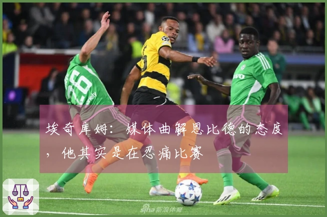埃奇库姆：媒体曲解恩比德的态度，他其实是在忍痛比赛